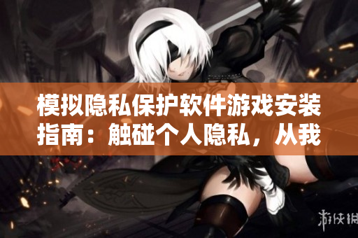 模擬隱私保護軟件游戲安裝指南：觸碰個人隱私，從我做起