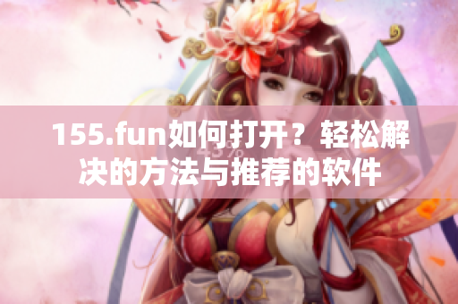 155.fun如何打開？輕松解決的方法與推薦的軟件