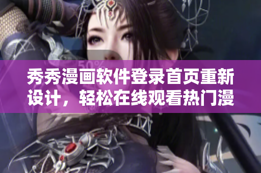 秀秀漫畫軟件登錄首頁重新設計，輕松在線觀看熱門漫畫