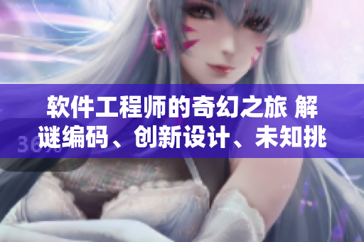 軟件工程師的奇幻之旅 解謎編碼、創(chuàng)新設(shè)計(jì)、未知挑戰(zhàn)