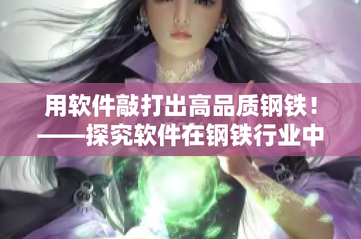 用軟件敲打出高品質(zhì)鋼鐵！——探究軟件在鋼鐵行業(yè)中的應(yīng)用價(jià)值