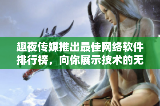 趣夜傳媒推出最佳網(wǎng)絡(luò)軟件排行榜，向你展示技術(shù)的無(wú)限可能！