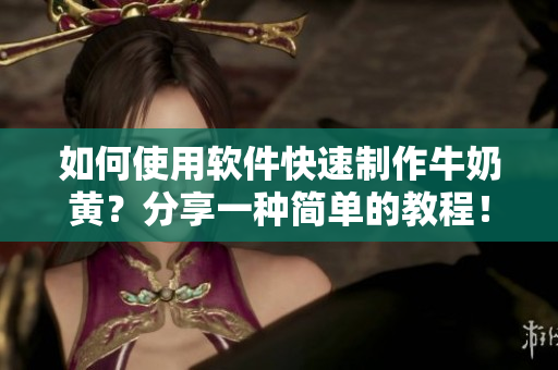如何使用軟件快速制作牛奶黃？分享一種簡(jiǎn)單的教程！