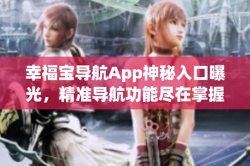 幸福寶導(dǎo)航App神秘入口曝光，精準(zhǔn)導(dǎo)航功能盡在掌握