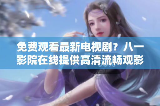 免費觀看最新電視?。堪艘挥霸涸诰€提供高清流暢觀影體驗