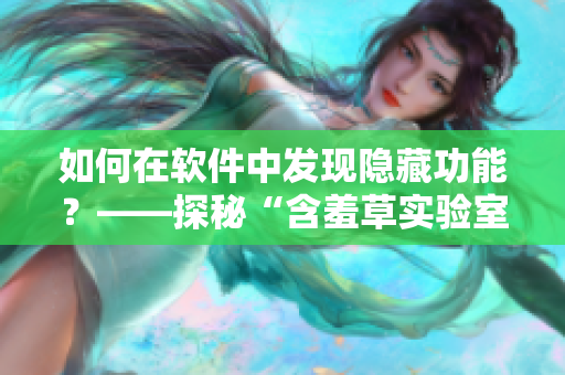 如何在軟件中發(fā)現(xiàn)隱藏功能？——探秘“含羞草實驗室”的秘密路線