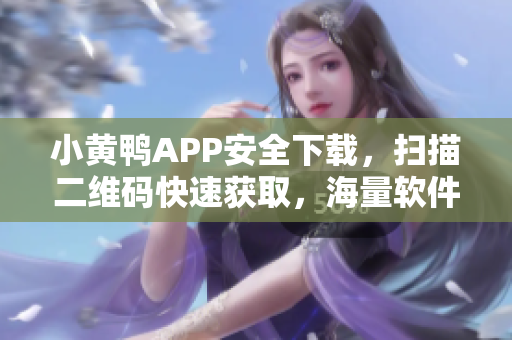 小黃鴨APP安全下載，掃描二維碼快速獲取，海量軟件資源等你來(lái)下載