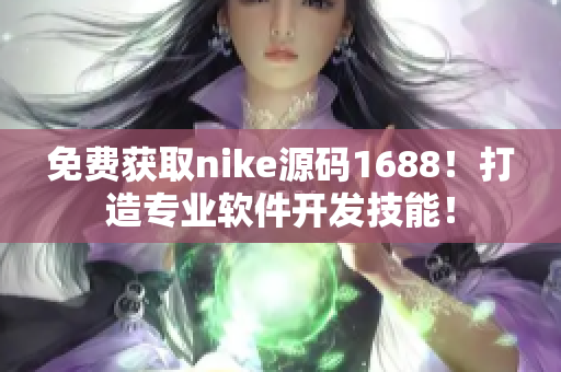 免費獲取nike源碼1688！打造專業(yè)軟件開發(fā)技能！