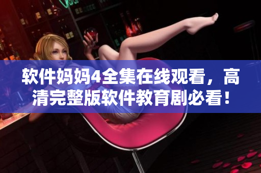 軟件媽媽4全集在線觀看，高清完整版軟件教育劇必看！