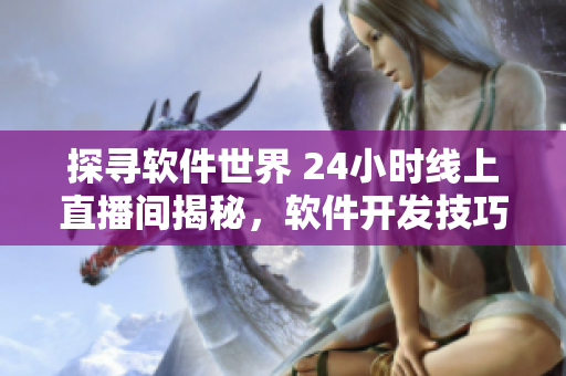 探尋軟件世界 24小時(shí)線上直播間揭秘，軟件開發(fā)技巧與技術(shù)分享