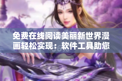 免費在線閱讀美麗新世界漫畫輕松實現(xiàn)：軟件工具助您暢享閱讀體驗