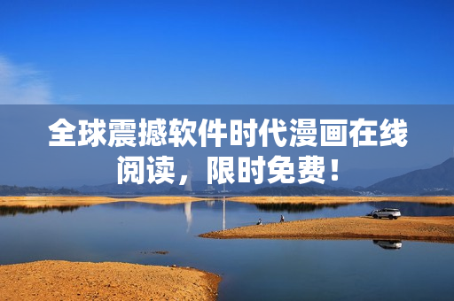 全球震撼軟件時(shí)代漫畫(huà)在線閱讀，限時(shí)免費(fèi)！