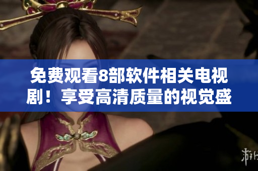 免費觀看8部軟件相關電視劇！享受高清質量的視覺盛宴！