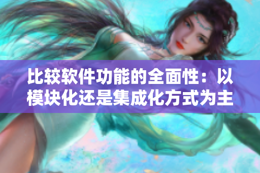 比較軟件功能的全面性：以模塊化還是集成化方式為主？