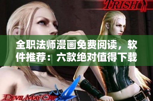 全職法師漫畫免費(fèi)閱讀，軟件推薦：六款絕對值得下載的漫畫閱讀軟件