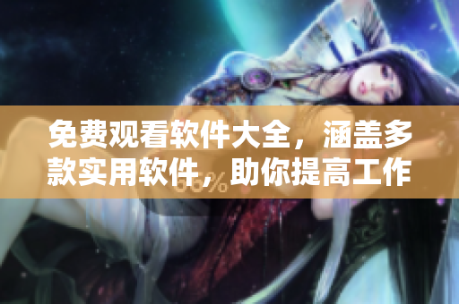 免費觀看軟件大全，涵蓋多款實用軟件，助你提高工作生產(chǎn)力和生活質(zhì)量