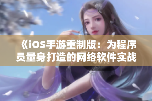 《iOS手游重制版：為程序員量身打造的網(wǎng)絡(luò)軟件實(shí)戰(zhàn)指南》