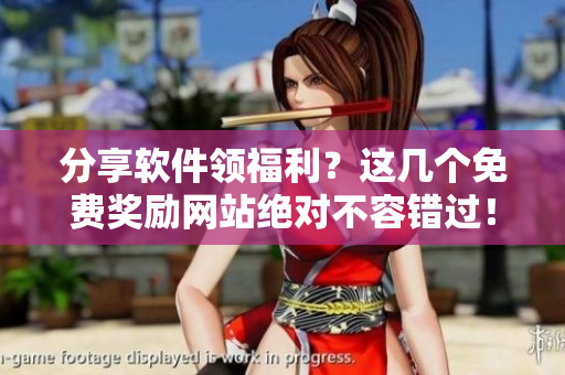 分享軟件領(lǐng)福利？這幾個(gè)免費(fèi)獎(jiǎng)勵(lì)網(wǎng)站絕對(duì)不容錯(cuò)過！