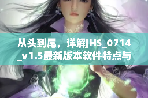 從頭到尾，詳解JHS_0714_v1.5最新版本軟件特點與優(yōu)勢
