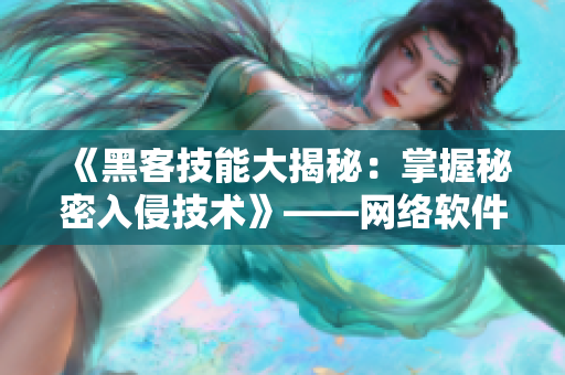 《黑客技能大揭秘：掌握秘密入侵技術(shù)》——網(wǎng)絡(luò)軟件編輯的必備指南！
