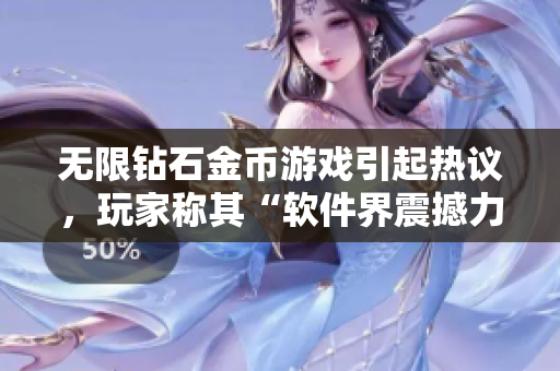 無限鉆石金幣游戲引起熱議，玩家稱其“軟件界震撼力作”