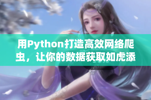 用Python打造高效網(wǎng)絡爬蟲，讓你的數(shù)據(jù)獲取如虎添翼