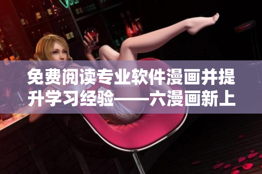 免費閱讀專業(yè)軟件漫畫并提升學習經(jīng)驗——六漫畫新上架軟件類漫畫推薦