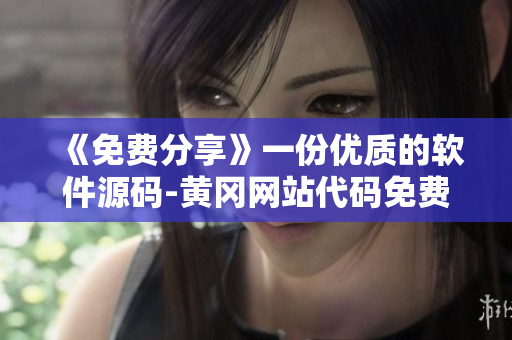 《免費分享》一份優(yōu)質(zhì)的軟件源碼-黃岡網(wǎng)站代碼免費提供