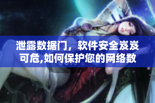 泄露數(shù)據(jù)門，軟件安全岌岌可危,如何保護您的網(wǎng)絡(luò)數(shù)據(jù)？