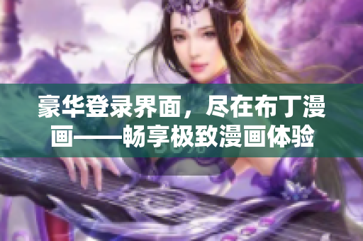 豪華登錄界面，盡在布丁漫畫——暢享極致漫畫體驗(yàn)