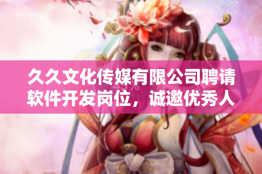 久久文化傳媒有限公司聘請軟件開發(fā)崗位，誠邀優(yōu)秀人才加入