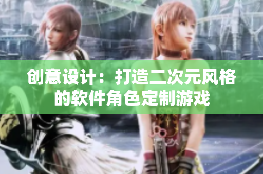 創(chuàng)意設計：打造二次元風格的軟件角色定制游戲