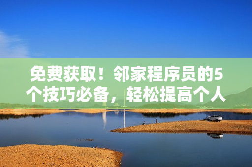 免費獲?。∴徏页绦騿T的5個技巧必備，輕松提高個人軟件開發(fā)實力