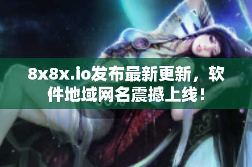 8x8x.io發(fā)布最新更新，軟件地域網(wǎng)名震撼上線！