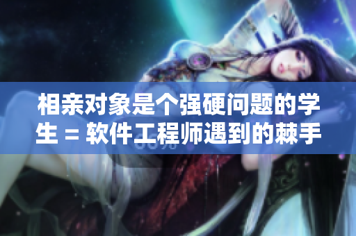 相親對象是個(gè)強(qiáng)硬問題的學(xué)生 = 軟件工程師遇到的棘手面試問題