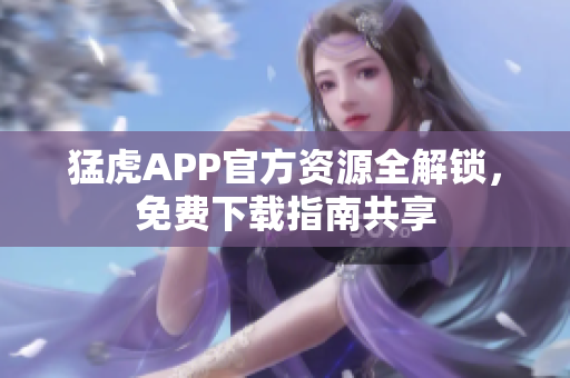 猛虎APP官方資源全解鎖，免費(fèi)下載指南共享