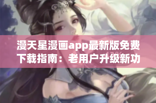 漫天星漫畫app最新版免費下載指南：老用戶升級新功能詳解