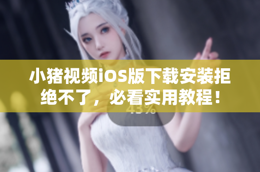小豬視頻iOS版下載安裝拒絕不了，必看實(shí)用教程！