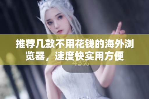 推薦幾款不用花錢的海外瀏覽器，速度快實用方便