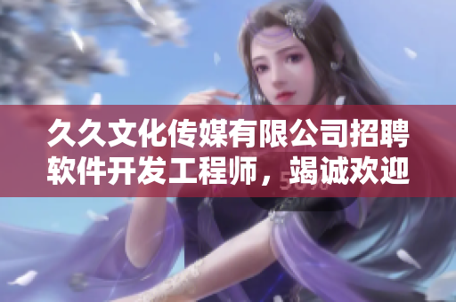 久久文化傳媒有限公司招聘軟件開發(fā)工程師，竭誠歡迎加入！
