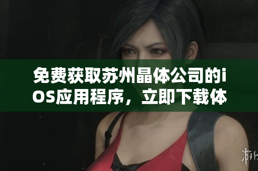 免費獲取蘇州晶體公司的iOS應(yīng)用程序，立即下載體驗創(chuàng)新軟件