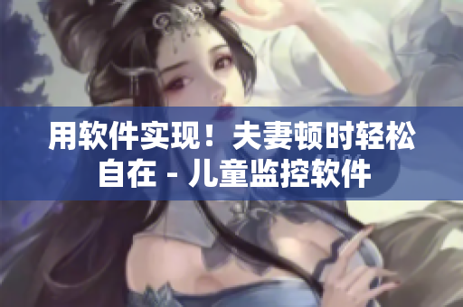 用軟件實現(xiàn)！夫妻頓時輕松自在 - 兒童監(jiān)控軟件