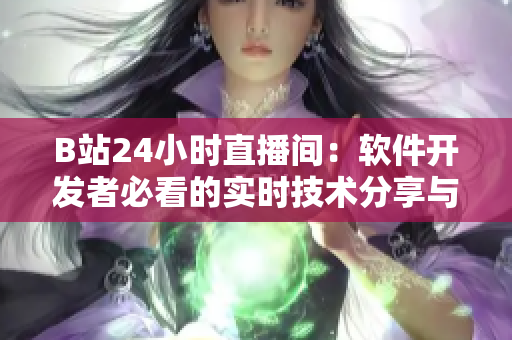B站24小時(shí)直播間：軟件開發(fā)者必看的實(shí)時(shí)技術(shù)分享與交流平臺