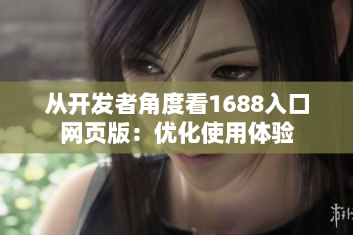 從開發(fā)者角度看1688入口網(wǎng)頁版：優(yōu)化使用體驗(yàn)　