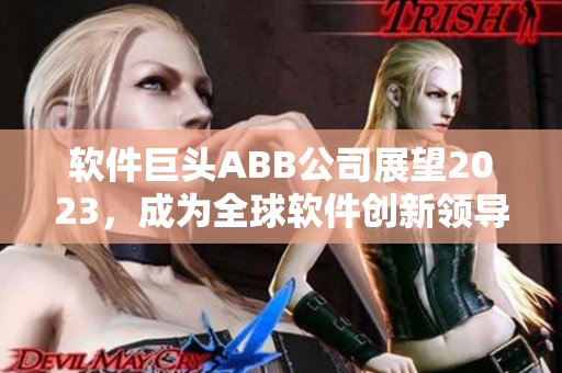 軟件巨頭ABB公司展望2023，成為全球軟件創(chuàng)新領(lǐng)導者