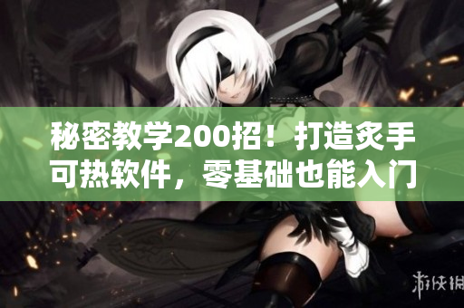秘密教學(xué)200招！打造炙手可熱軟件，零基礎(chǔ)也能入門