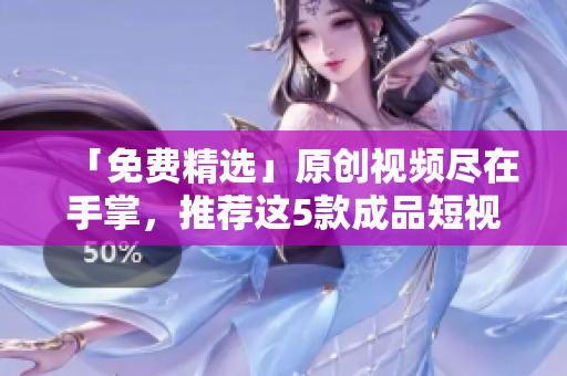 「免費(fèi)精選」原創(chuàng)視頻盡在手掌，推薦這5款成品短視頻軟件！
