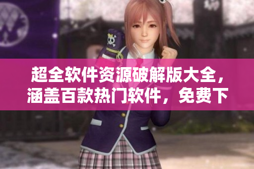 超全軟件資源破解版大全，涵蓋百款熱門軟件，免費(fèi)下載使用。