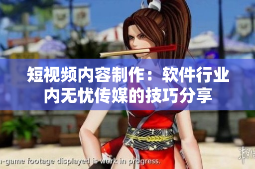 短視頻內(nèi)容制作：軟件行業(yè)內(nèi)無憂傳媒的技巧分享