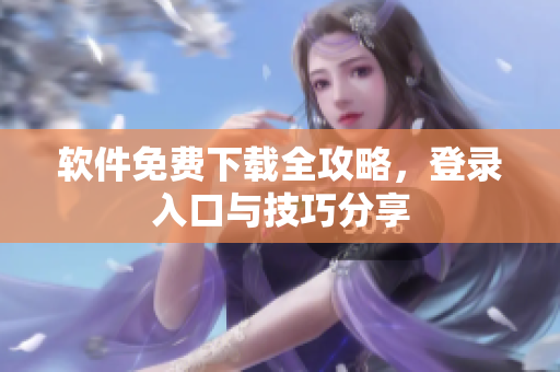 軟件免費下載全攻略，登錄入口與技巧分享